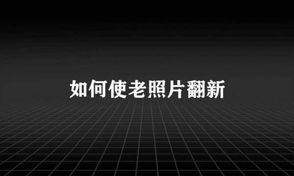 如何使老照片翻新