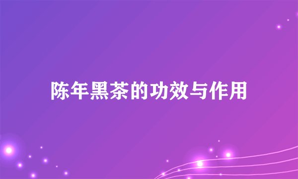 陈年黑茶的功效与作用