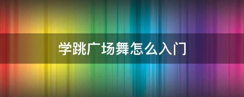 学跳广场舞怎么入门
