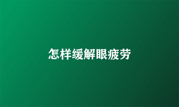 怎样缓解眼疲劳