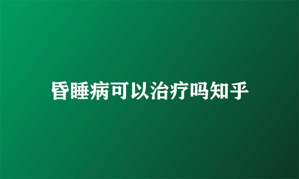 昏睡病可以治疗吗知乎