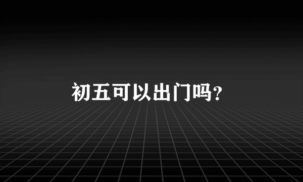 初五可以出门吗？