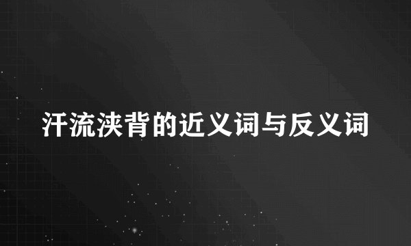 汗流浃背的近义词与反义词