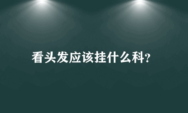 看头发应该挂什么科？