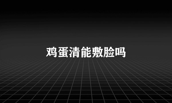 鸡蛋清能敷脸吗