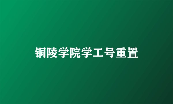 铜陵学院学工号重置