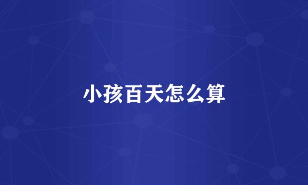 小孩百天怎么算