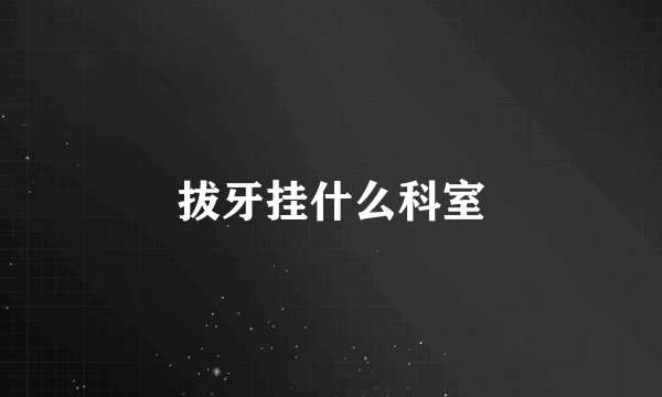 拔牙挂什么科室