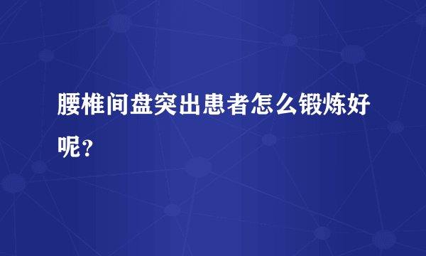 腰椎间盘突出患者怎么锻炼好呢？
