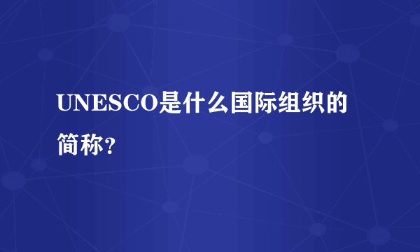 UNESCO是什么国际组织的简称？