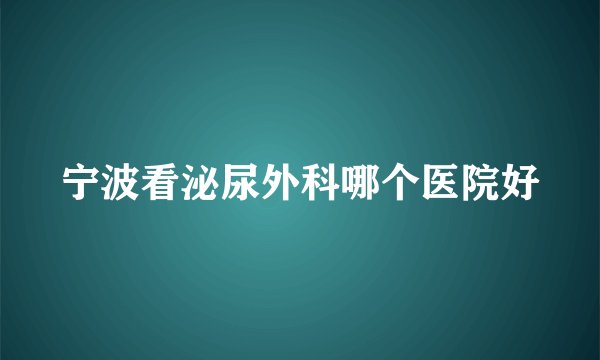 宁波看泌尿外科哪个医院好