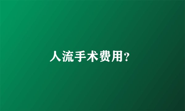 人流手术费用？