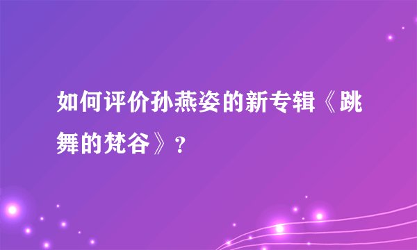 如何评价孙燕姿的新专辑《跳舞的梵谷》？