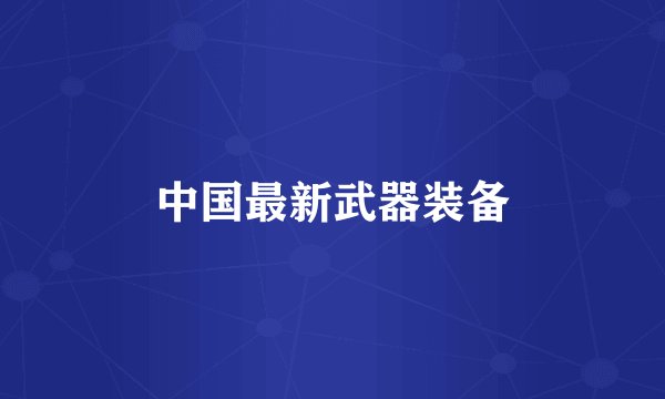 中国最新武器装备