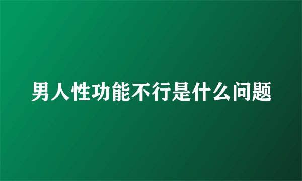 男人性功能不行是什么问题