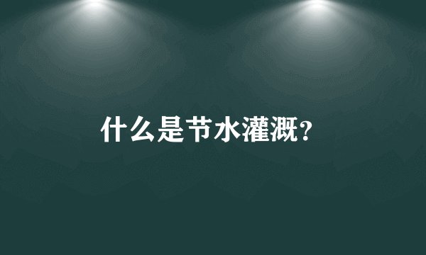什么是节水灌溉？