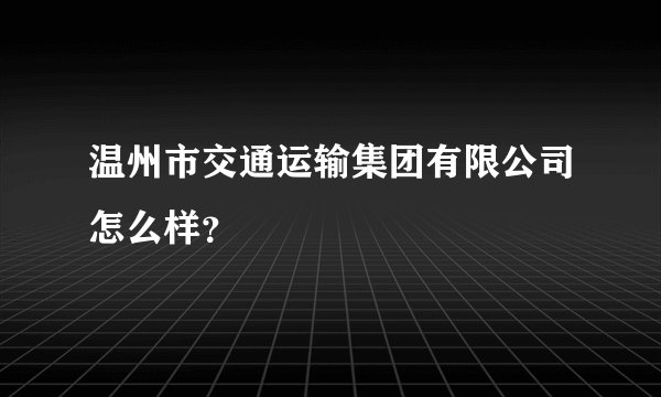 温州市交通运输集团有限公司怎么样？