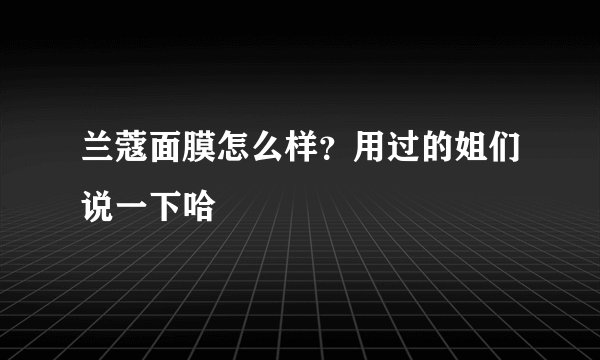兰蔻面膜怎么样？用过的姐们说一下哈