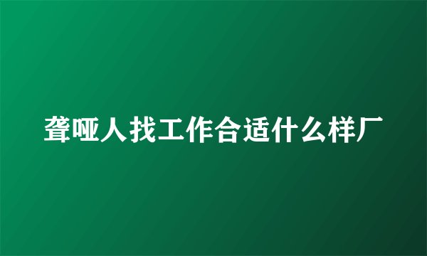 聋哑人找工作合适什么样厂