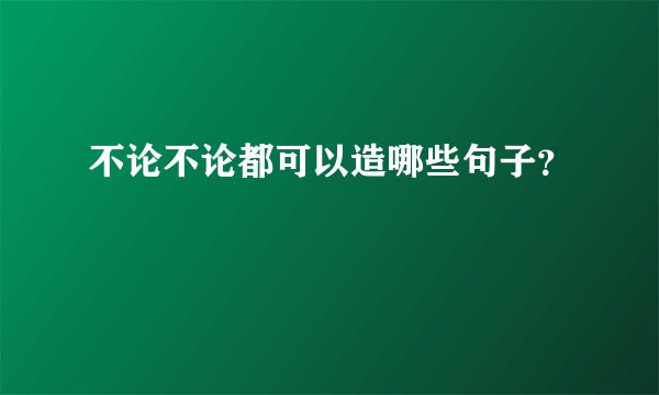 不论不论都可以造哪些句子？