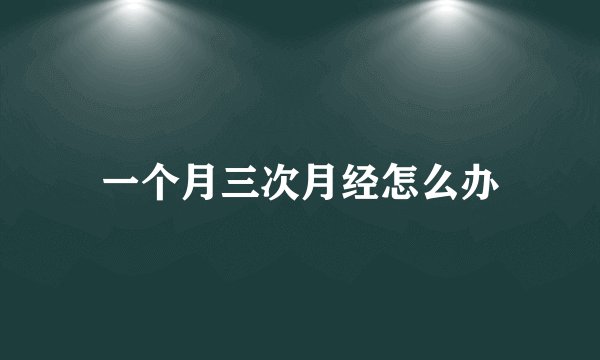 一个月三次月经怎么办