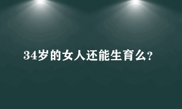 34岁的女人还能生育么?