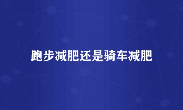 跑步减肥还是骑车减肥