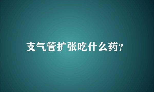 支气管扩张吃什么药？