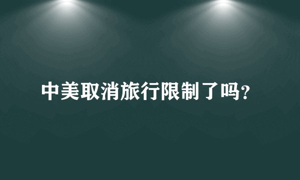 中美取消旅行限制了吗？