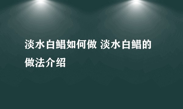 淡水白鲳如何做 淡水白鲳的做法介绍