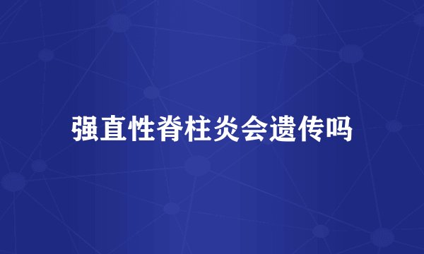 强直性脊柱炎会遗传吗