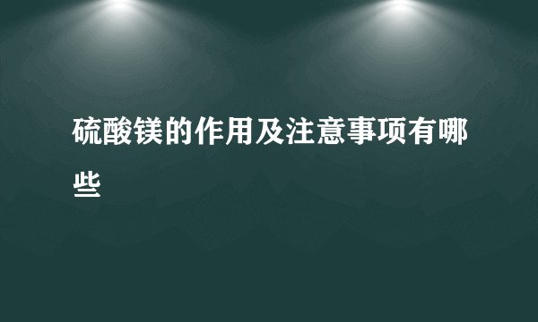 硫酸镁的作用及注意事项有哪些