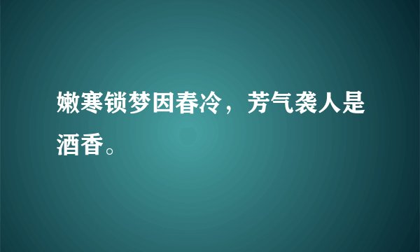 嫩寒锁梦因春冷，芳气袭人是酒香。