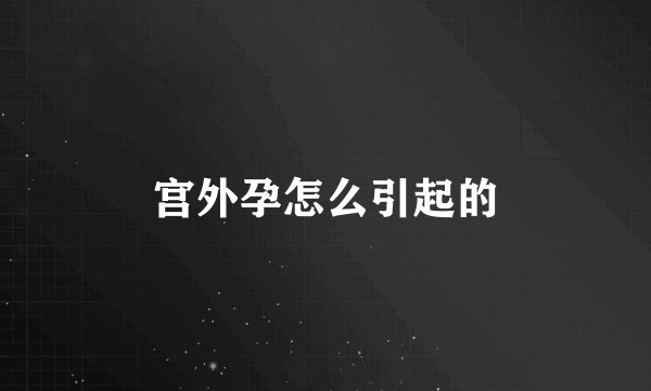 宫外孕怎么引起的