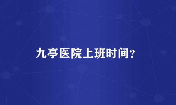 九亭医院上班时间？