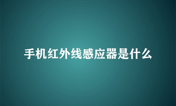 手机红外线感应器是什么