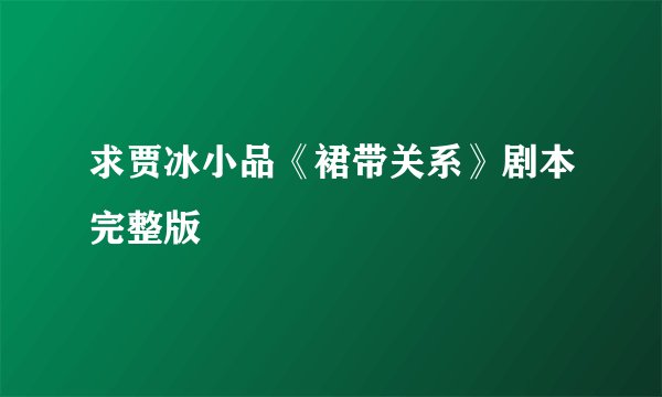 求贾冰小品《裙带关系》剧本完整版