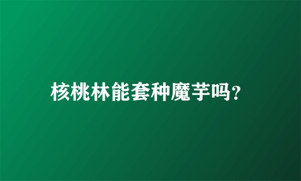 核桃林能套种魔芋吗？