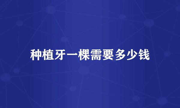 种植牙一棵需要多少钱