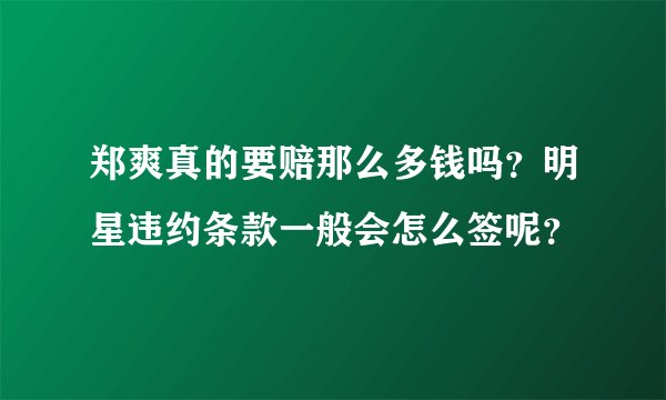 郑爽真的要赔那么多钱吗？明星违约条款一般会怎么签呢？