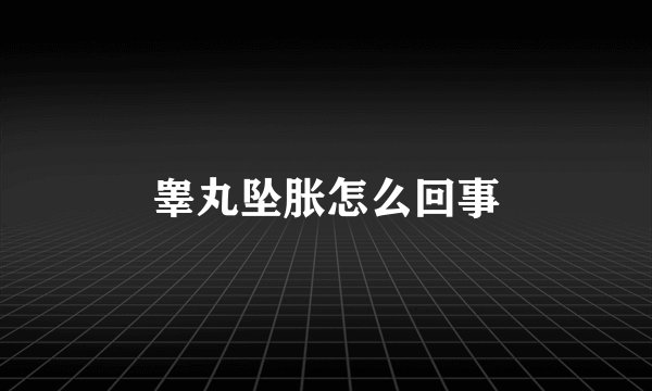 睾丸坠胀怎么回事
