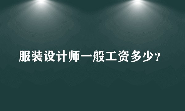 服装设计师一般工资多少？