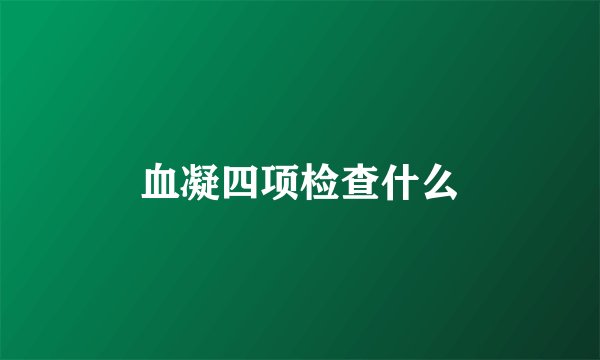 血凝四项检查什么