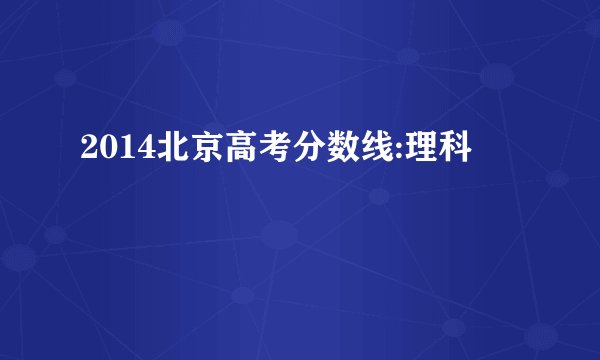 2014北京高考分数线:理科