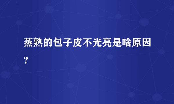 蒸熟的包子皮不光亮是啥原因？