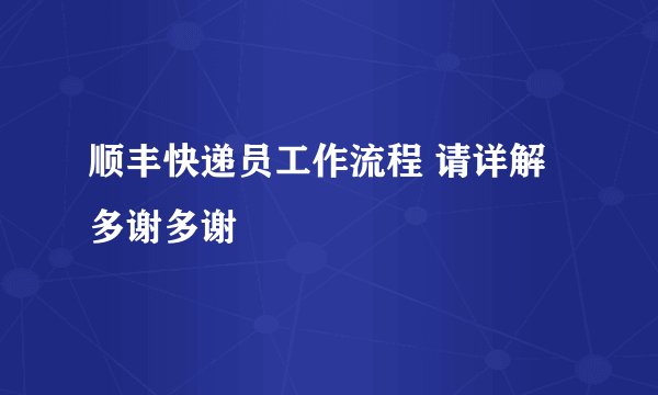 顺丰快递员工作流程 请详解 多谢多谢