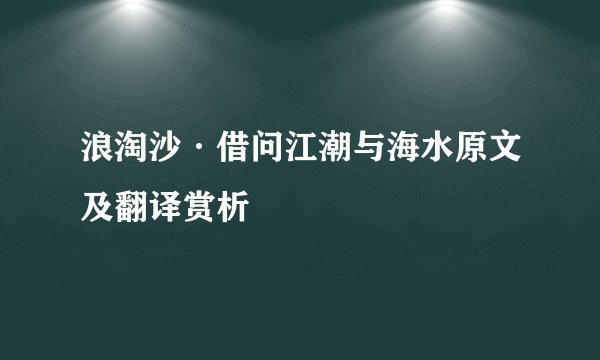 浪淘沙·借问江潮与海水原文及翻译赏析
