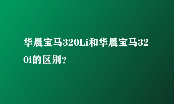 华晨宝马320Li和华晨宝马320i的区别？