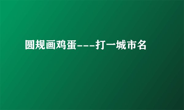 圆规画鸡蛋---打一城市名