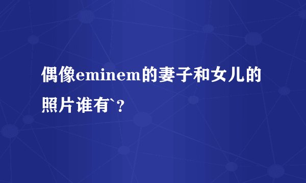 偶像eminem的妻子和女儿的照片谁有`？